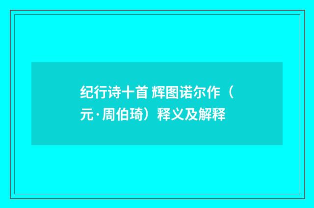 纪行诗十首 辉图诺尔作（元·周伯琦）释义及解释