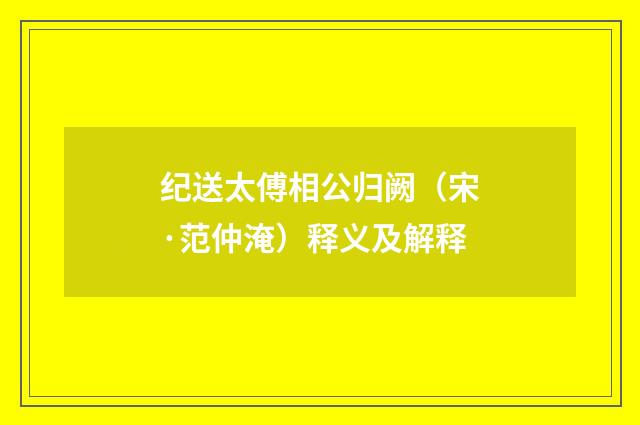 纪送太傅相公归阙（宋·范仲淹）释义及解释