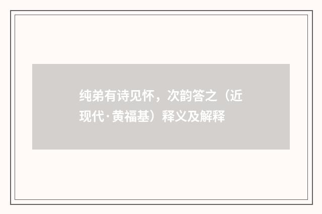 纯弟有诗见怀，次韵答之（近现代·黄福基）释义及解释