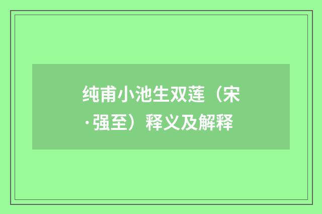 纯甫小池生双莲（宋·强至）释义及解释