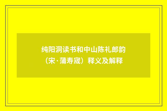 纯阳洞读书和中山陈礼郎韵（宋·蒲寿宬）释义及解释