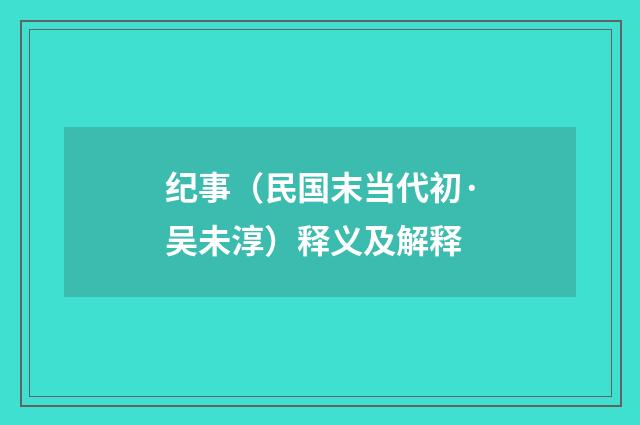 纪事（民国末当代初·吴未淳）释义及解释