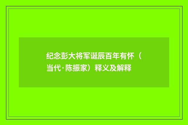 纪念彭大将军诞辰百年有怀（当代·陈振家）释义及解释