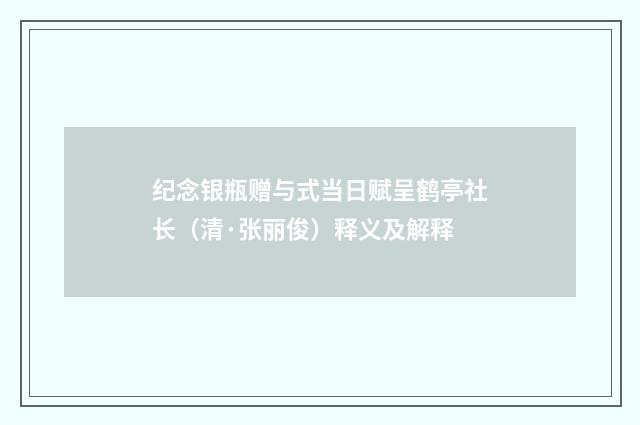 纪念银瓶赠与式当日赋呈鹤亭社长（清·张丽俊）释义及解释