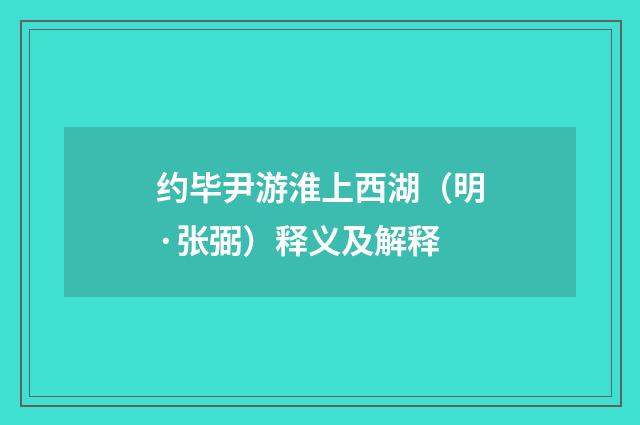 约毕尹游淮上西湖（明·张弼）释义及解释
