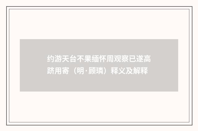 约游天台不果缅怀周观察已遂高跻用寄（明·顾璘）释义及解释