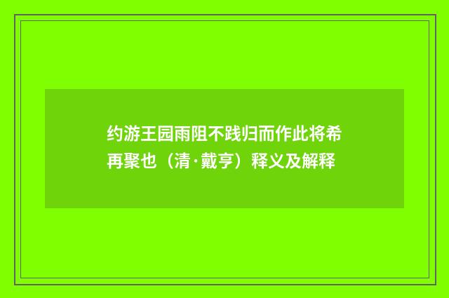 约游王园雨阻不践归而作此将希再聚也（清·戴亨）释义及解释