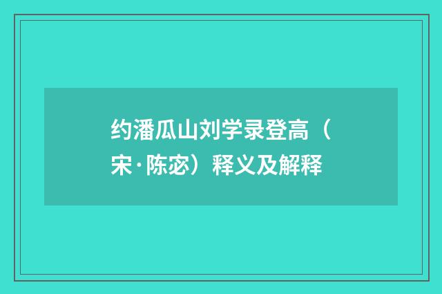 约潘瓜山刘学录登高（宋·陈宓）释义及解释