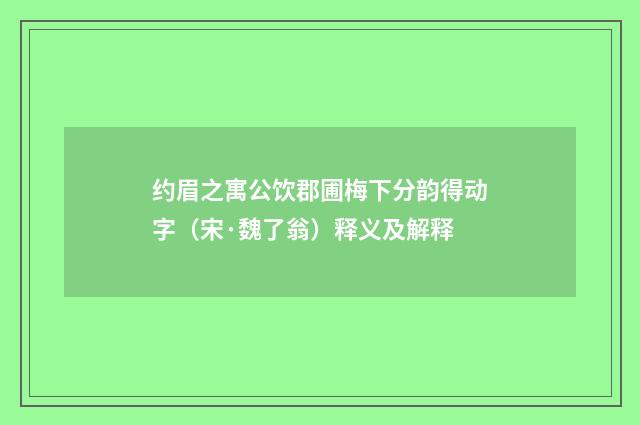 约眉之寓公饮郡圃梅下分韵得动字（宋·魏了翁）释义及解释