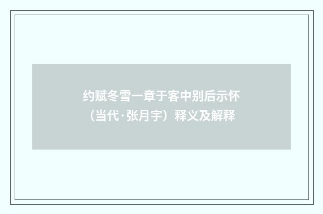 约赋冬雪一章于客中别后示怀（当代·张月宇）释义及解释