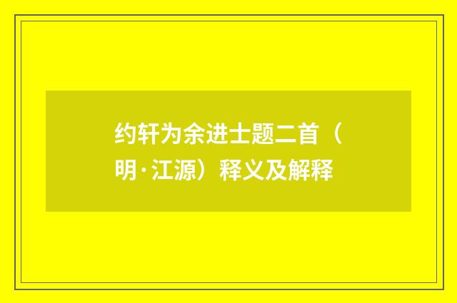约轩为余进士题二首（明·江源）释义及解释