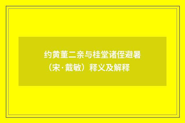 约黄董二亲与桂堂诸侄避暑（宋·戴敏）释义及解释