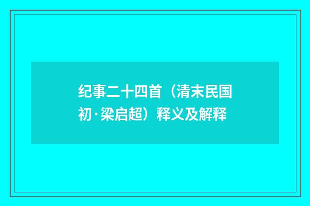 纪事二十四首（清末民国初·梁启超）释义及解释