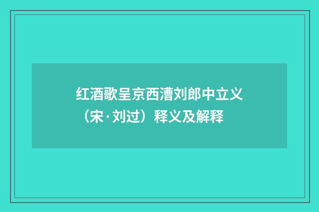 红酒歌呈京西漕刘郎中立义（宋·刘过）释义及解释