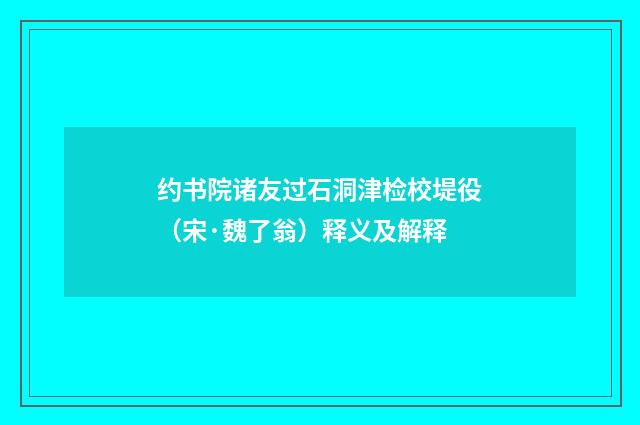 约书院诸友过石洞津检校堤役（宋·魏了翁）释义及解释
