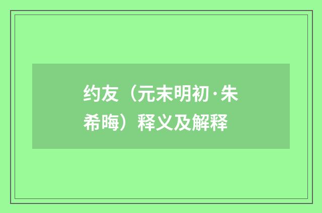 约友（元末明初·朱希晦）释义及解释