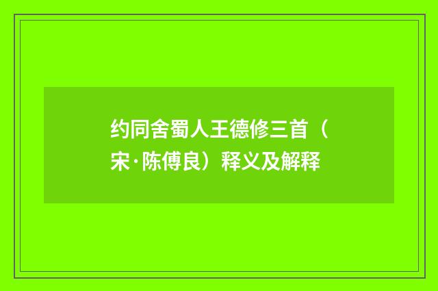 约同舍蜀人王德修三首（宋·陈傅良）释义及解释