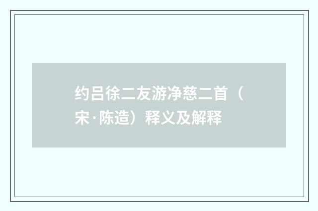 约吕徐二友游净慈二首（宋·陈造）释义及解释