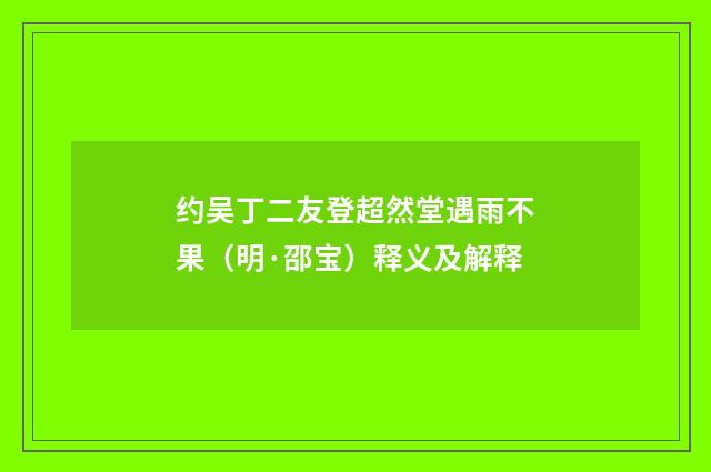 约吴丁二友登超然堂遇雨不果（明·邵宝）释义及解释