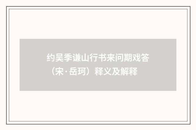 约吴季谦山行书来问期戏答（宋·岳珂）释义及解释