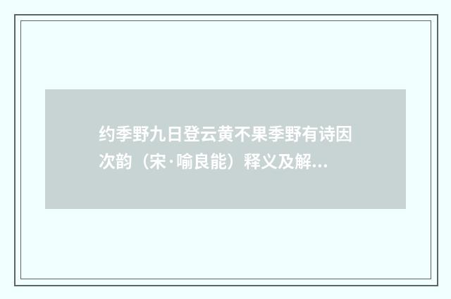 约季野九日登云黄不果季野有诗因次韵（宋·喻良能）释义及解释