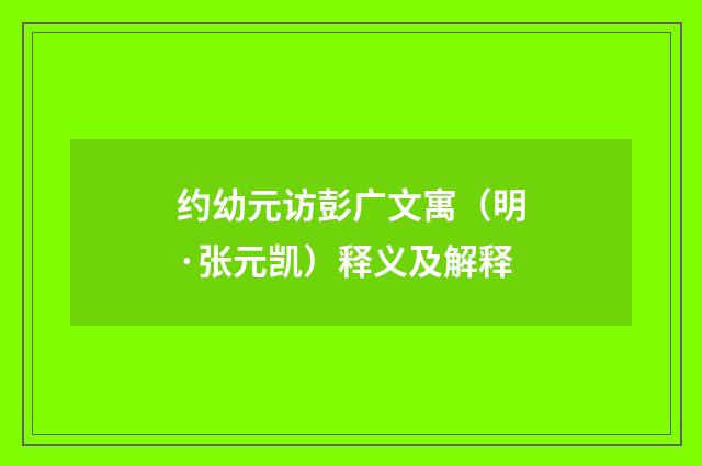约幼元访彭广文寓（明·张元凯）释义及解释