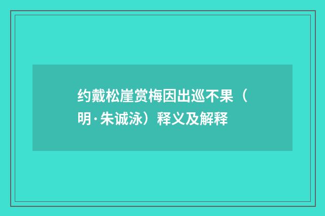 约戴松崖赏梅因出巡不果（明·朱诚泳）释义及解释