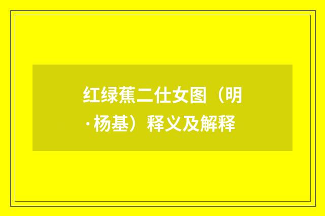 红绿蕉二仕女图（明·杨基）释义及解释
