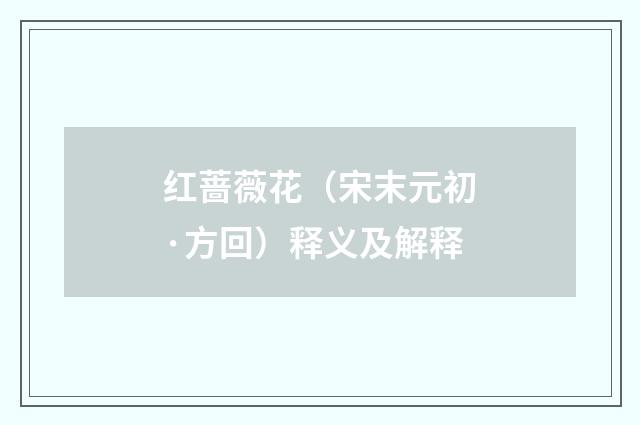 红蔷薇花（宋末元初·方回）释义及解释