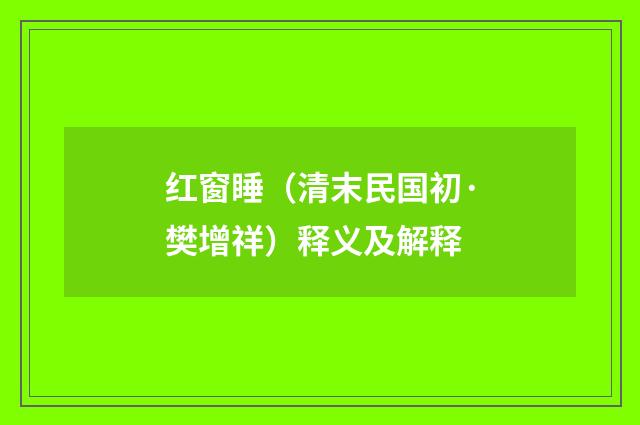 红窗睡（清末民国初·樊增祥）释义及解释