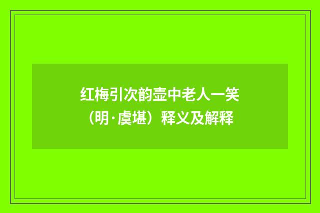 红梅引次韵壶中老人一笑（明·虞堪）释义及解释