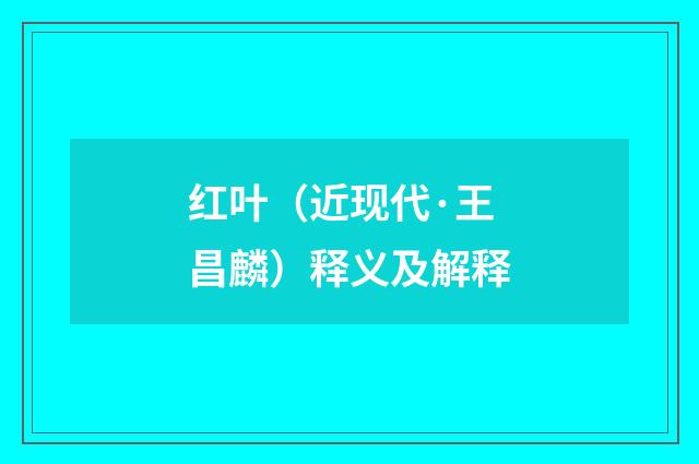 红叶（近现代·王昌麟）释义及解释