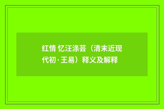 红情 忆汪涤芸（清末近现代初·王易）释义及解释