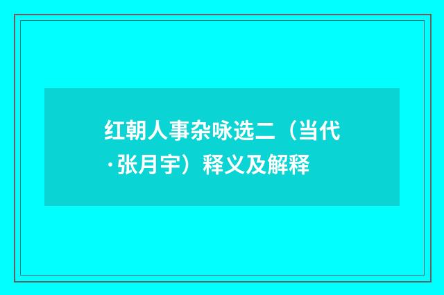 红朝人事杂咏选二（当代·张月宇）释义及解释