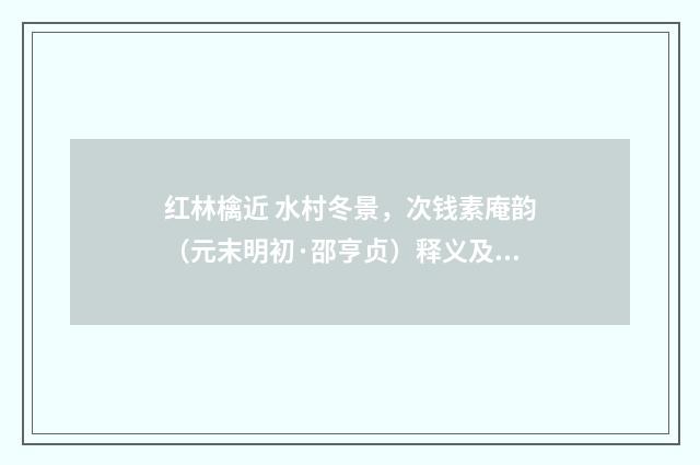 红林檎近 水村冬景，次钱素庵韵（元末明初·邵亨贞）释义及解释