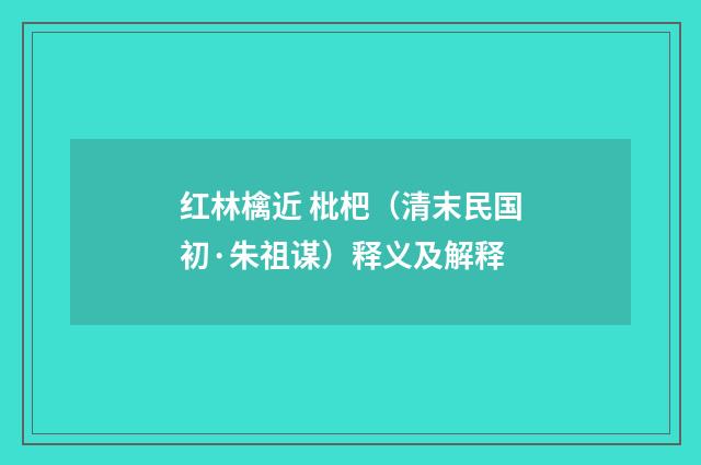 红林檎近 枇杷（清末民国初·朱祖谋）释义及解释