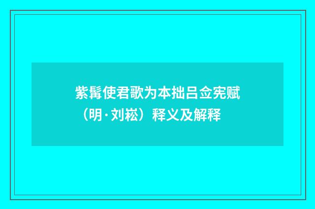 紫髯使君歌为本拙吕佥宪赋（明·刘崧）释义及解释