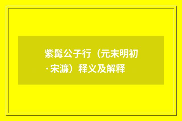 紫髯公子行（元末明初·宋濂）释义及解释