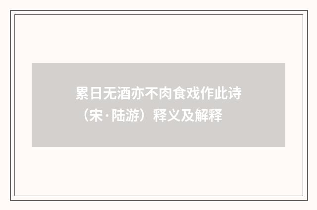 累日无酒亦不肉食戏作此诗（宋·陆游）释义及解释