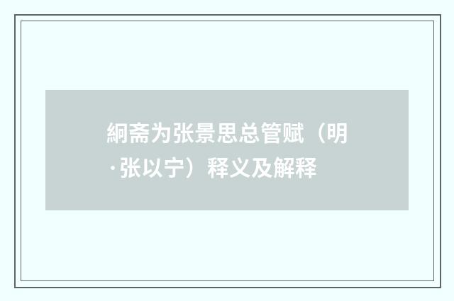 絅斋为张景思总管赋（明·张以宁）释义及解释