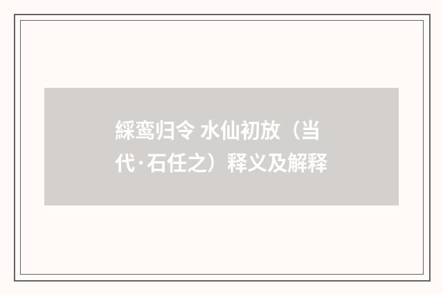 綵鸾归令 水仙初放（当代·石任之）释义及解释