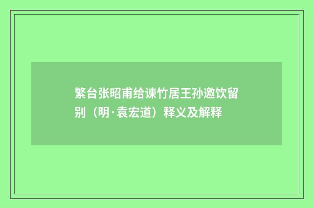 繁台张昭甫给谏竹居王孙邀饮留别（明·袁宏道）释义及解释