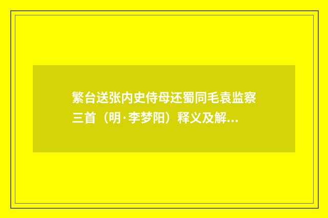 繁台送张内史侍母还蜀同毛袁监察三首（明·李梦阳）释义及解释