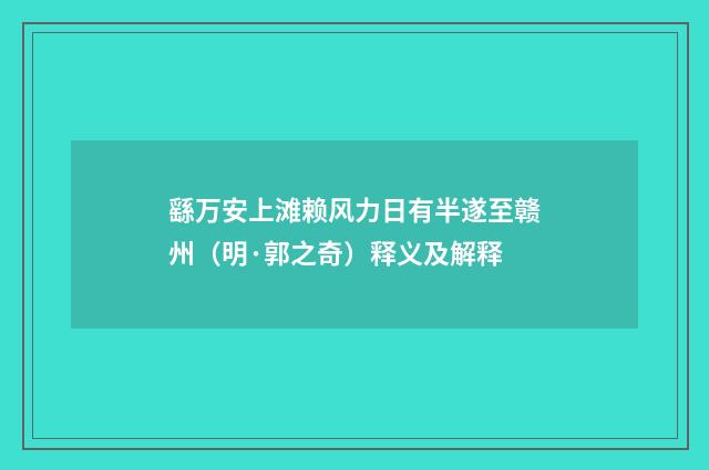 繇万安上滩赖风力日有半遂至赣州（明·郭之奇）释义及解释