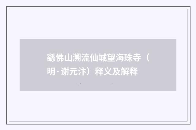 繇佛山溯流仙城望海珠寺（明·谢元汴）释义及解释