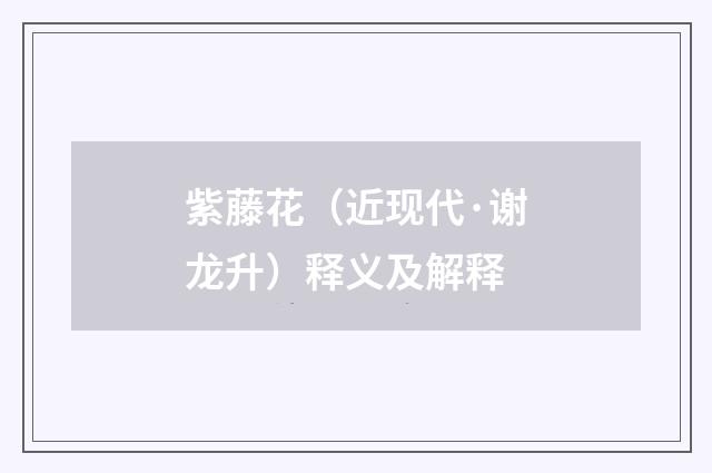 紫藤花（近现代·谢龙升）释义及解释