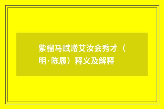 紫骝马赋赠艾汝会秀才（明·陈履）释义及解释
