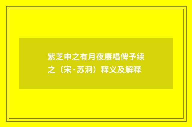 紫芝申之有月夜赓唱俾予续之（宋·苏泂）释义及解释