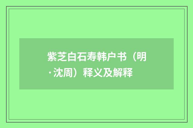 紫芝白石寿韩户书（明·沈周）释义及解释