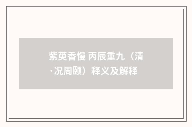 紫萸香慢 丙辰重九（清·况周颐）释义及解释